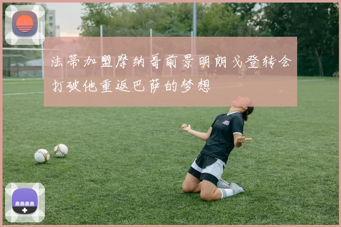 法蒂加盟摩纳哥前景明朗戈登转会打破他重返巴萨的梦想
