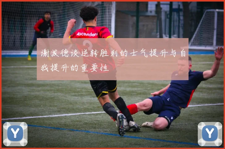 谢泼德谈逆转胜利的士气提升与自我提升的重要性