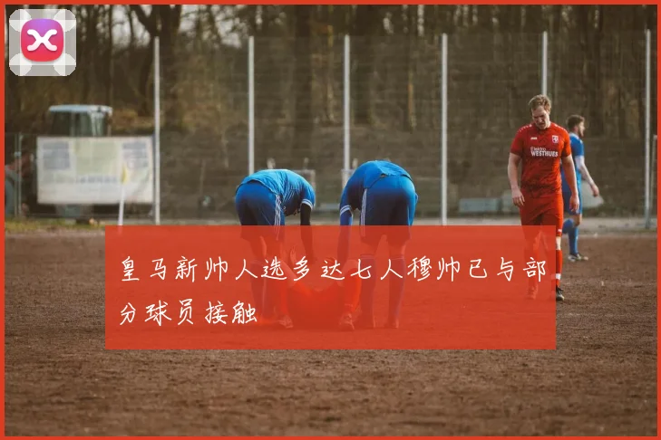 皇马新帅人选多达七人穆帅已与部分球员接触