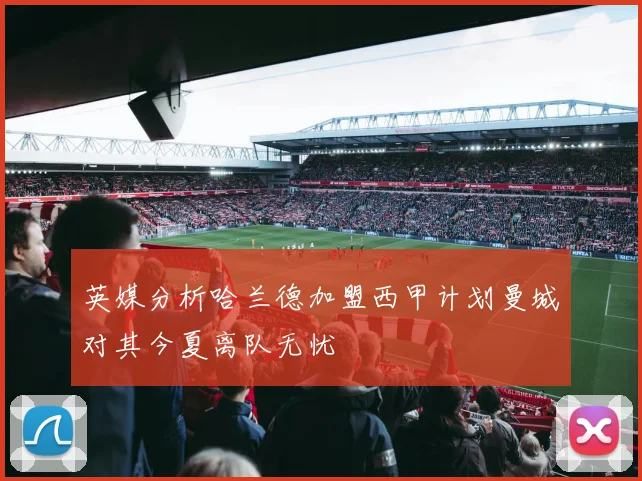 英媒分析哈兰德加盟西甲计划曼城对其今夏离队无忧