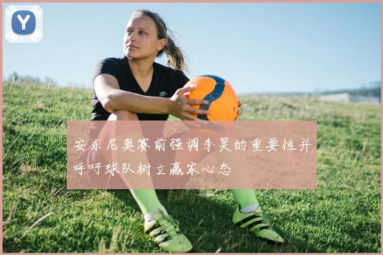 安东尼奥赛前强调李昊的重要性并呼吁球队树立赢家心态