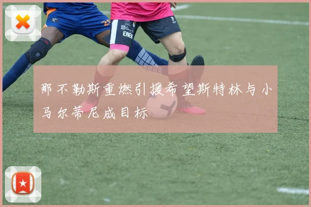那不勒斯重燃引援希望斯特林与小马尔蒂尼成目标