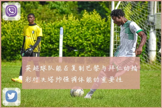 英超球队能否复制巴黎与拜仁的精彩对决塔帅强调体能的重要性