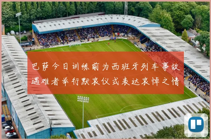 巴萨今日训练前为西班牙列车事故遇难者举行默哀仪式表达哀悼之情