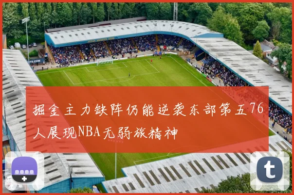 掘金主力缺阵仍能逆袭东部第五76人展现NBA无弱旅精神