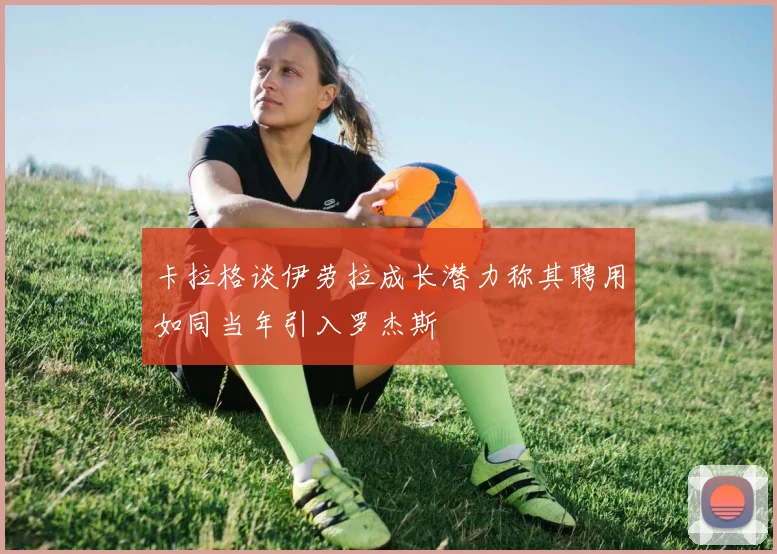 卡拉格谈伊劳拉成长潜力称其聘用如同当年引入罗杰斯
