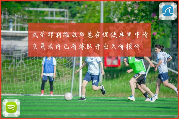 武圣邓利维放风意在促使库里申请交易或许已有球队开出天价报价