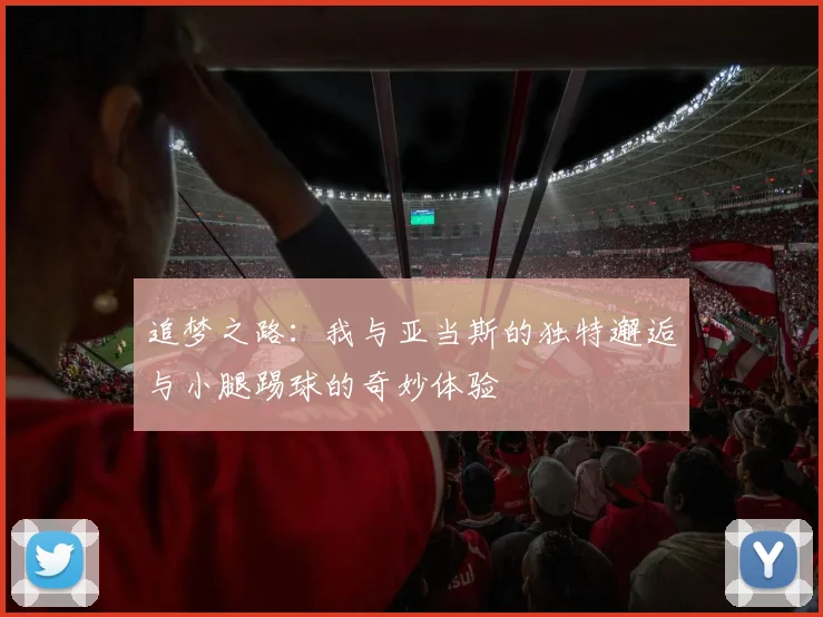 追梦之路：我与亚当斯的独特邂逅与小腿踢球的奇妙体验