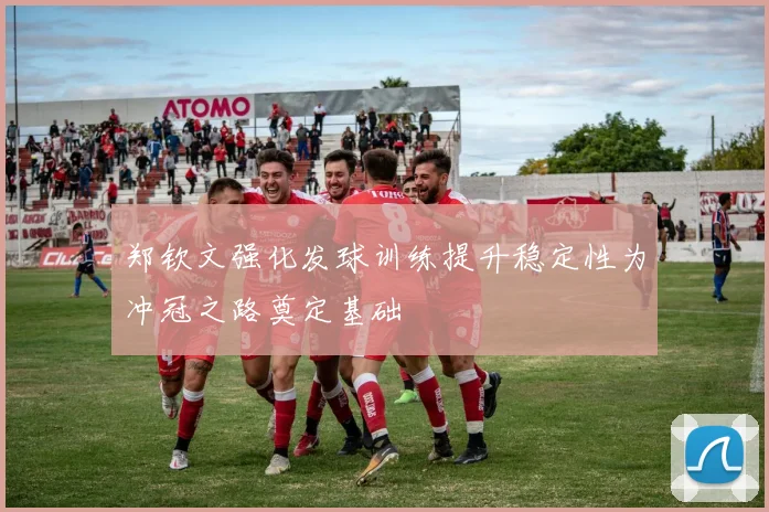 郑钦文强化发球训练提升稳定性为冲冠之路奠定基础