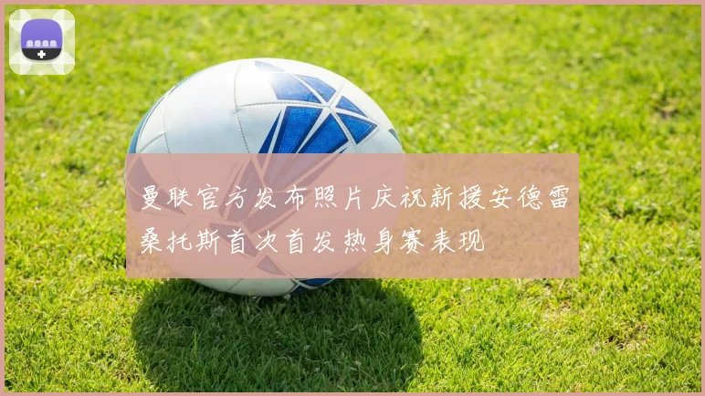 曼联官方发布照片庆祝新援安德雷桑托斯首次首发热身赛表现