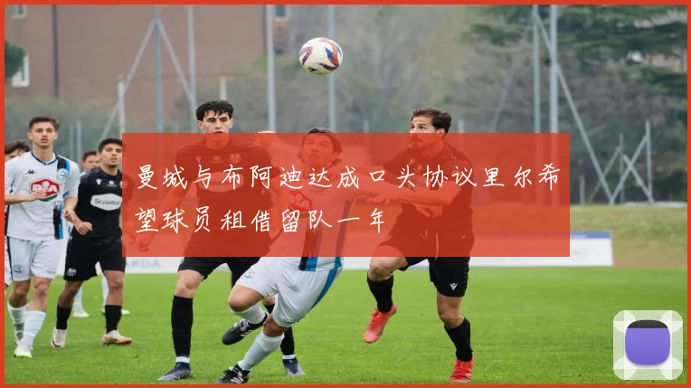 曼城与布阿迪达成口头协议里尔希望球员租借留队一年