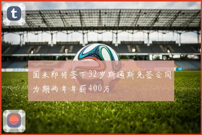 国米即将签下32岁斯通斯免签合同为期两年年薪400万