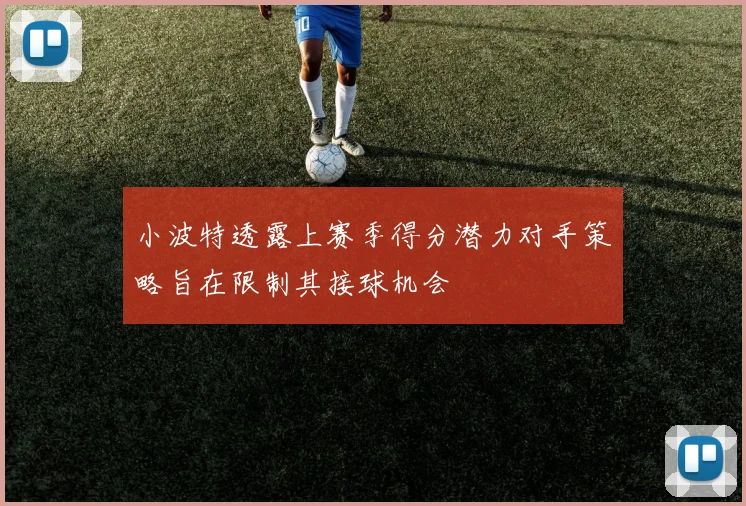 小波特透露上赛季得分潜力对手策略旨在限制其接球机会